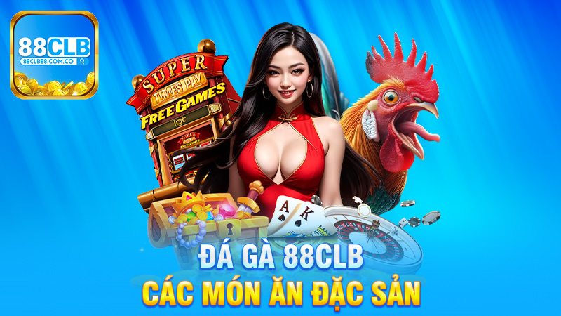 Các Món Ăn Đặc Sản Trong Thế Giới Đá Gà 88Clb