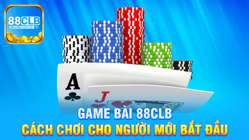 Cách Chơi Game Bài 88Clb Cho Người Mới Bắt Đầu