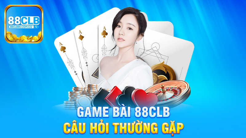 Câu Hỏi Thường Gặp về Game Bài 88Clb